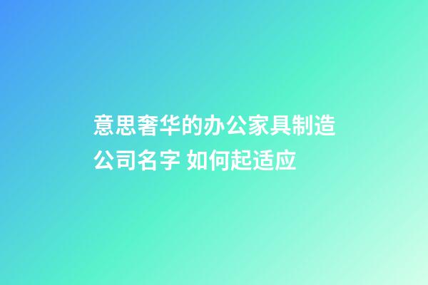 意思奢华的办公家具制造公司名字 如何起适应-第1张-公司起名-玄机派